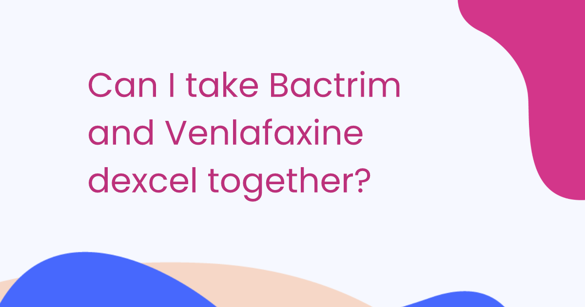 Can I take Bactrim and Venlafaxine dexcel together?
